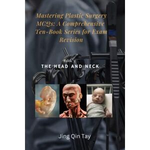 Tay, Jing Qin Mastering Plastic Surgery MCQs: A Comprehensive Ten-Book Series for Exam Revision: Book 3: The Head and Neck Tay, Jing Qin Mastering Plastic Surgery MCQs: A Comprehensive Ten-Book Series for Exam Revision: Book 3: The Head and Neck
