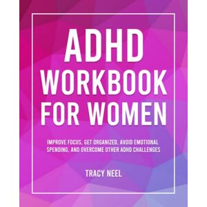 Neel, Tracy ADHD Workbook for Women: Improve Focus, Get Organized, Avoid Emotional Spending, and Overcome Other ADHD Challenges Neel, Tracy ADHD Workbook for Women: Improve Focus, Get Organized, Avoid Emotional Spending, and Overcome Other ADHD Challenges