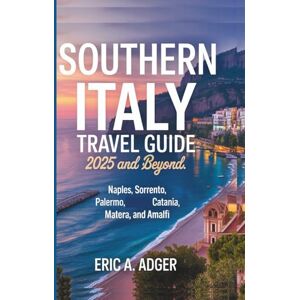 Adger, Eric A. Southern Italy Travel Guide 2025 and Beyond: Naples, Sorrento, Palermo, Catania, Metara, and Amalfi (Italy Unveiled) Adger, Eric A. Southern Italy Travel Guide 2025 and Beyond: Naples, Sorrento, Palermo, Catania, Metara, and Amalfi (Italy Unveiled)