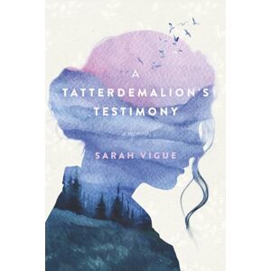 Vigue, Sarah A Tatterdemalion's Testimony: One Woman’s Story of Surviving Trauma to Discover Faith and Redemption Vigue, Sarah A Tatterdemalion's Testimony: One Woman’s Story of Surviving Trauma to Discover Faith and Redemption