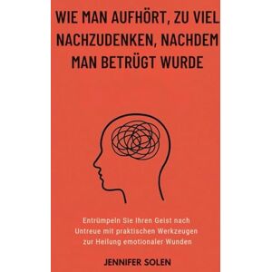 Solen, Jennifer WIE MAN AUFHÖRT, ZU VIEL NACHZUDENKEN, NACHDEM MAN BETRÜGT WURDE: Entrümpeln Sie Ihren Geist nach Untreue mit praktischen Werkzeugen zur Heilung emotionaler Wunden Solen, Jennifer WIE MAN AUFHÖRT, ZU VIEL NACHZUDENKEN, NACHDEM MAN BETRÜGT WURDE: Entrümpeln Sie Ihren Geist nach Untreue mit praktischen Werkzeugen zur Heilung emotionaler Wunden