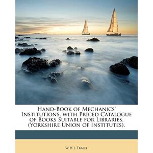 Traice, W H J Hand-Book of Mechanics' Institutions, with Priced Catalogue of Books Suitable for Libraries. (Yorkshire Union of Institutes). Traice, W H J Hand-Book of Mechanics' Institutions, with Priced Catalogue of Books Suitable for Libraries. (Yorkshire Union of Institutes).