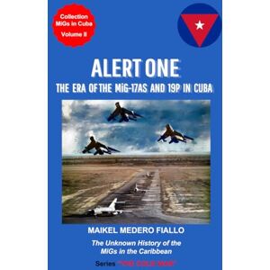 Medero Fiallo, Maikel ALERT ONE The Era of the MiG-17AS and 19P in Cuba: The Unknown History of the MiGs in the Caribbean (Collection MiGs in Cuba) Medero Fiallo, Maikel ALERT ONE The Era of the MiG-17AS and 19P in Cuba: The Unknown History of the MiGs in the Caribbean (Collection MiGs in Cuba)
