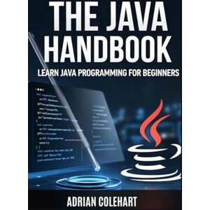 Colehart, Adrian The Java Handbook: Learn Java Programming for Beginners Colehart, Adrian The Java Handbook: Learn Java Programming for Beginners
