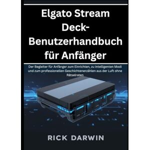 Darwin, Rick Elgato Stream Deck-Benutzerhandbuch für Anfänger: Der Begleiter für Anfänger zum Einrichten, zu intelligenten Modi und zum professionellen Geschichtenerzählen aus der Luft ohne Rätselraten Darwin, Rick Elgato Stream Deck-Benutzerhandbuch für Anfänger: Der Begleiter für Anfänger zum Einrichten, zu intelligenten Modi und zum professionellen Geschichtenerzählen aus der Luft ohne Rätselraten