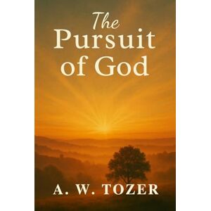A. W. TOZER The Pursuit of God A. W. TOZER The Pursuit of God