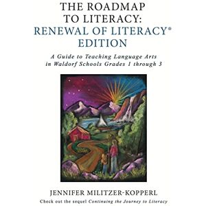 Militzer-Kopperl, Jennifer Irene The Roadmap to Literacy Renewal of Literacy Edition: A Guide to Teaching Language Arts in Waldorf Schools Grades 1 through 3 Militzer-Kopperl, Jennifer Irene The Roadmap to Literacy Renewal of Literacy Edition: A Guide to Teaching Language Arts in Waldorf Schools Grades 1 through 3