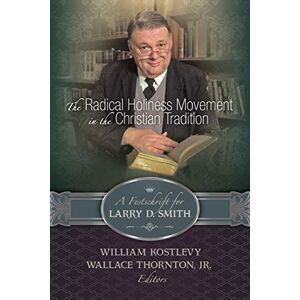 The Radical Holiness Movement in the Christian Tradition, a Festschrift for Larry D. Smith The Radical Holiness Movement in the Christian Tradition, a Festschrift for Larry D. Smith