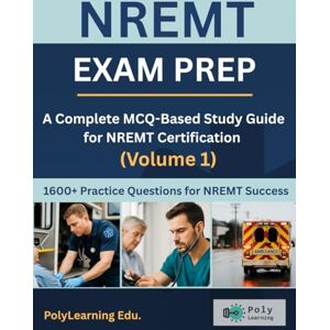 Edu., PolyLearning NREMT Exam Prep: A Complete MCQ-Based Study Guide for NREMT Certification (Volume 1): 1600+ Practice Questions for NREMT Success (NREMT Prep) Edu., PolyLearning NREMT Exam Prep: A Complete MCQ-Based Study Guide for NREMT Certification (Volume 1): 1600+ Practice Questions for NREMT Success (NREMT Prep)