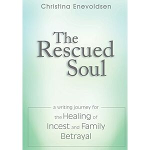 Enevoldsen, Christina The Rescued Soul: The Writing Journey for the Healing of Incest and Family Betrayal Enevoldsen, Christina The Rescued Soul: The Writing Journey for the Healing of Incest and Family Betrayal
