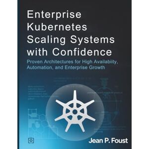 Foust, Jean P. Enterprise Kubernetes Scaling Systems with Confidence: Proven Architectures for High Availability, Automation, and Enterprise Growth (Tech Resource Kit) Foust, Jean P. Enterprise Kubernetes Scaling Systems with Confidence: Proven Architectures for High Availability, Automation, and Enterprise Growth (Tech Resource Kit)