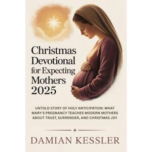 KESSLER, DAMIAN Christmas Devotional for Expecting Mothers 2025: UNTOLD STORY OF HOLY ANTICIPATION: WHAT MARY'S PREGNANCY TEACHES MODERN MOTHERS ABOUT TRUST, SURRENDER, AND CHRISTMAS JOY KESSLER, DAMIAN Christmas Devotional for Expecting Mothers 2025: UNTOLD STORY OF HOLY ANTICIPATION: WHAT MARY'S PREGNANCY TEACHES MODERN MOTHERS ABOUT TRUST, SURRENDER, AND CHRISTMAS JOY