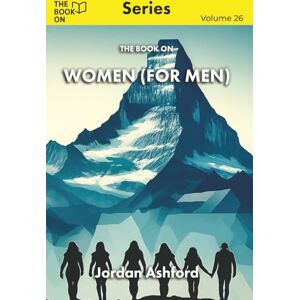 Ashford, Jordan The Book On Women (for Men): The Truth About Women and the Myths That Divide Us: 26 (The Book On Series) Ashford, Jordan The Book On Women (for Men): The Truth About Women and the Myths That Divide Us: 26 (The Book On Series)