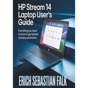 FALK, ERICH SEBASTIAN HP Stream 14 Laptop User’s Guide: Everything You Need to Know to Get Started and Stay Productive FALK, ERICH SEBASTIAN HP Stream 14 Laptop User’s Guide: Everything You Need to Know to Get Started and Stay Productive