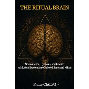 CIALFO, S.L. Frater THE RITUAL BRAIN: Neuroscience, Hypnosis, and Goetia: A Modern Exploration of Altered States and Minds CIALFO, S.L. Frater THE RITUAL BRAIN: Neuroscience, Hypnosis, and Goetia: A Modern Exploration of Altered States and Minds