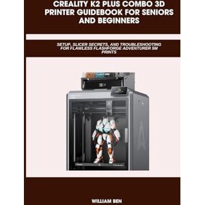 BEN, WILLIAM CREALITY K2 PLUS COMBO 3D PRINTER GUIDEBOOK FOR SENIORS AND BEGINNERS: Setup, Slicer Settings, Klipper Macros, and Expert Fixes, Flawless, and ... (Computer and Technology Guide Books) BEN, WILLIAM CREALITY K2 PLUS COMBO 3D PRINTER GUIDEBOOK FOR SENIORS AND BEGINNERS: Setup, Slicer Settings, Klipper Macros, and Expert Fixes, Flawless, and ... (Computer and Technology Guide Books)