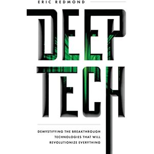 Redmond, Eric Deep Tech: Demystifying the Breakthrough Technologies That Will Revolutionize Everything Redmond, Eric Deep Tech: Demystifying the Breakthrough Technologies That Will Revolutionize Everything