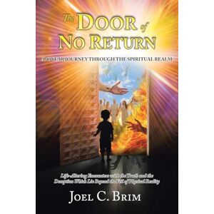 Brim, Joel C. The Door of No Return: A 40 Year Journey Through the Spiritual Realm: Life-Altering Encounters With the Truth and the Deception Which Lie Beyond the Veil of Physical Reality Brim, Joel C. The Door of No Return: A 40 Year Journey Through the Spiritual Realm: Life-Altering Encounters With the Truth and the Deception Which Lie Beyond the Veil of Physical Reality