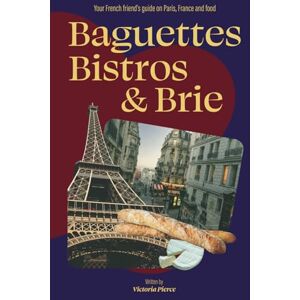 Pierce, Victoria G Baguettes, Bistros & Brie: Your French friend's guide on Paris, France and food Pierce, Victoria G Baguettes, Bistros & Brie: Your French friend's guide on Paris, France and food