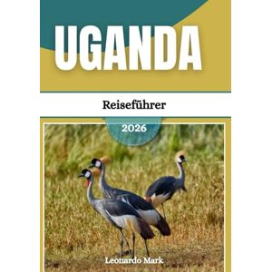 Mark, Leonardo Uganda Reiseführer 2026: Entdecken Sie verborgene Schätze, atemberaubende Nationalparks, lebendige Städte und zeitlose kulturelle Erlebnisse. Mark, Leonardo Uganda Reiseführer 2026: Entdecken Sie verborgene Schätze, atemberaubende Nationalparks, lebendige Städte und zeitlose kulturelle Erlebnisse.