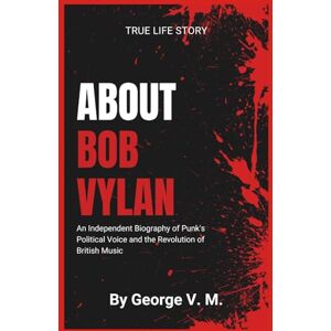 M., George V. ABOUT BOB VYLAN: An Independent Biography of Punk's Political Voice and the Revolution of British Music M., George V. ABOUT BOB VYLAN: An Independent Biography of Punk's Political Voice and the Revolution of British Music