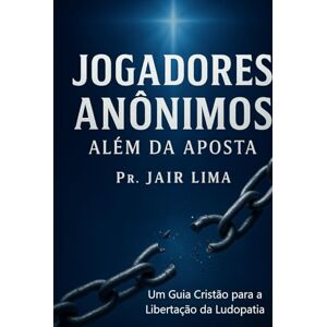 Lima, Jair Jogadores Anônimos: Além da Aposta: Um Guia Cristão para a Libertação da Ludopatia Lima, Jair Jogadores Anônimos: Além da Aposta: Um Guia Cristão para a Libertação da Ludopatia