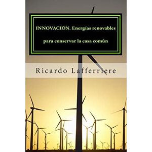Lafferriere, Ricardo INNOVACIÓN. Energías renovables para conservar la casa común Lafferriere, Ricardo INNOVACIÓN. Energías renovables para conservar la casa común