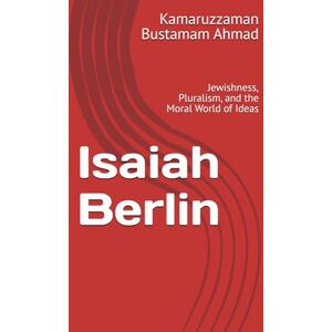 Bustamam Ahmad, Kamaruzzaman Isaiah Berlin: Jewishness, Pluralism, and the Moral World of Ideas (Berlin Studies) Bustamam Ahmad, Kamaruzzaman Isaiah Berlin: Jewishness, Pluralism, and the Moral World of Ideas (Berlin Studies)