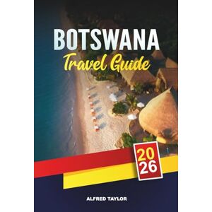 Taylor BOTSWANA TRAVEL GUIDE 2026: Wild Botswana: Zebra Migrations, Nxai Pan Baobabs & Quad Biking the Salt Flats Taylor BOTSWANA TRAVEL GUIDE 2026: Wild Botswana: Zebra Migrations, Nxai Pan Baobabs & Quad Biking the Salt Flats