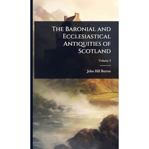 Burton, John Hill The Baronial and Ecclesiastical Antiquities of Scotland Burton, John Hill The Baronial and Ecclesiastical Antiquities of Scotland