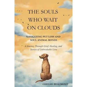 Beaumont, Chelsie The Souls Who Wait on Clouds: Navigating Pet Loss and Soul Animal Bonds Beaumont, Chelsie The Souls Who Wait on Clouds: Navigating Pet Loss and Soul Animal Bonds