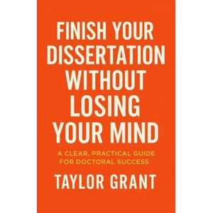 Taylor Finish Your Dissertation Without Losing Your Mind: A Clear, Practical Guide for Doctoral Success Taylor Finish Your Dissertation Without Losing Your Mind: A Clear, Practical Guide for Doctoral Success