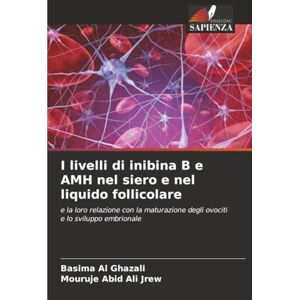 Al Ghazali, Basima I livelli di inibina B e AMH nel siero e nel liquido follicolare: e la loro relazione con la maturazione degli ovociti e lo sviluppo embrionale Al Ghazali, Basima I livelli di inibina B e AMH nel siero e nel liquido follicolare: e la loro relazione con la maturazione degli ovociti e lo sviluppo embrionale