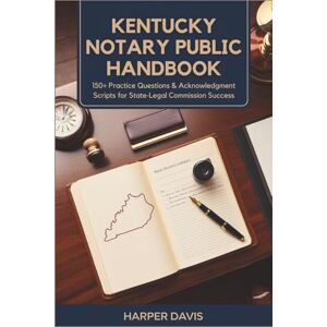 Davis, Harper Kentucky Notary Public Handbook: 150+ Practice Questions & Acknowledgment Scripts for State Legal Commission Success Davis, Harper Kentucky Notary Public Handbook: 150+ Practice Questions & Acknowledgment Scripts for State Legal Commission Success