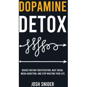 Snider, Josh Dopamine Detox: Reduce Instant Gratification, Beat Social Media Addiction, and Stop Wasting Your Life Snider, Josh Dopamine Detox: Reduce Instant Gratification, Beat Social Media Addiction, and Stop Wasting Your Life