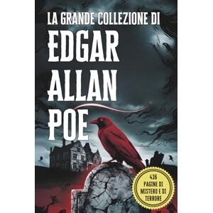 Poe, Edgar Allan La Grande Collezione di Edgar Allan Poe: I Suoi Più Celebri Racconti, Misteri e Capolavori del Macabro: Un'Antologia Completa dei Racconti più Oscuri di Poe: Horror Gotico e Inquietanti Storie Brevi Poe, Edgar Allan La Grande Collezione di Edgar Allan Poe: I Suoi Più Celebri Racconti, Misteri e Capolavori del Macabro: Un'Antologia Completa dei Racconti più Oscuri di Poe: Horror Gotico e Inquietanti Storie Brevi