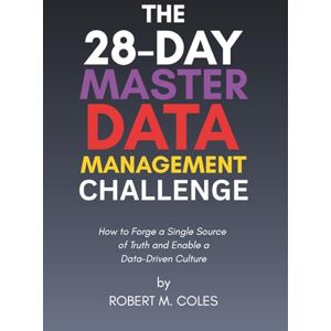 Coles, Robert M. The 28-Day Master Data Management Challenge: How to Forge a Single Source of Truth and Enable a Data-Driven Culture (The 28-Day Challenge) Coles, Robert M. The 28-Day Master Data Management Challenge: How to Forge a Single Source of Truth and Enable a Data-Driven Culture (The 28-Day Challenge)