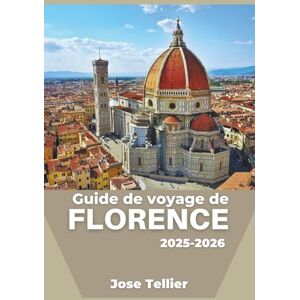 Tellier, Jose Guide de voyage de Florence 2025-2026: Découvrez l'art intemporel, les quartiers de la Renaissance et l'expérience culturelle Tellier, Jose Guide de voyage de Florence 2025-2026: Découvrez l'art intemporel, les quartiers de la Renaissance et l'expérience culturelle