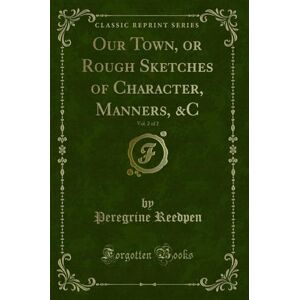 Reedpen, Peregrine Our Town, or Rough Sketches of Character, Manners, &C, Vol. 2 of 2 (Classic Reprint) Reedpen, Peregrine Our Town, or Rough Sketches of Character, Manners, &C, Vol. 2 of 2 (Classic Reprint)