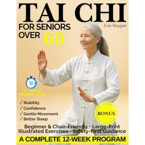 Reygan, Evie Tai Chi for Seniors Over 60: A Joint-Friendly, Easy-to-Follow Program Featuring Short, Gentle Sessions with Step-by-Step Illustrated Exercises, Chair Options, Safety Cues, and a Simple 12-Week Plan Reygan, Evie Tai Chi for Seniors Over 60: A Joint-Friendly, Easy-to-Follow Program Featuring Short, Gentle Sessions with Step-by-Step Illustrated Exercises, Chair Options, Safety Cues, and a Simple 12-Week Plan