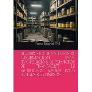 ITAE, Fondo Editorial DESARROLLO DE SISTEMAS DE INFORMACION PARA FRANQUICIAS DE SERVICIOS DE TRANSPORTE DE PRODUCTOS RADIACTIVOS EN ESTADOS UNIDOS ITAE, Fondo Editorial DESARROLLO DE SISTEMAS DE INFORMACION PARA FRANQUICIAS DE SERVICIOS DE TRANSPORTE DE PRODUCTOS RADIACTIVOS EN ESTADOS UNIDOS
