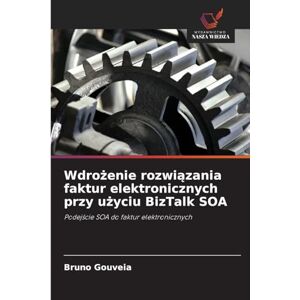 Gouveia, Bruno Wdrożenie rozwiązania faktur elektronicznych przy użyciu BizTalk SOA: Podej¿cie SOA do faktur elektronicznych Gouveia, Bruno Wdrożenie rozwiązania faktur elektronicznych przy użyciu BizTalk SOA: Podej¿cie SOA do faktur elektronicznych
