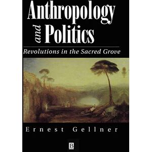 Gellner, Ernest Anthropology and Politics: Revolutions in the Sacred Grove Gellner, Ernest Anthropology and Politics: Revolutions in the Sacred Grove