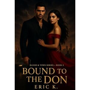 K, ERIC Bound to the Don: Blood & Vows Book 2: A Dark Mafia Romance K, ERIC Bound to the Don: Blood & Vows Book 2: A Dark Mafia Romance