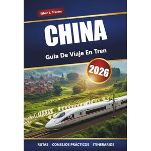 Travers, Ethan L. CHINA GUÍA DE VIAJES EN TREN 2026: Rutas, mapas, itinerarios y perspectivas locales para explorar ciudades y regiones escénicas Travers, Ethan L. CHINA GUÍA DE VIAJES EN TREN 2026: Rutas, mapas, itinerarios y perspectivas locales para explorar ciudades y regiones escénicas