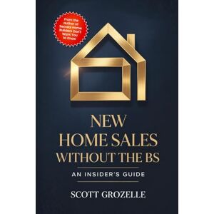 Scott New Home Sales Without the BS: An Insider's Guide to Building Trust, Closing Deals, and Creating Lifelong Client Relationships Scott New Home Sales Without the BS: An Insider's Guide to Building Trust, Closing Deals, and Creating Lifelong Client Relationships