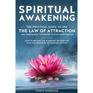 Marrone, Paolo Spiritual Awakening: The Practical Guide to Use the Law of Attraction and Mindfulness Techniques to Stop Overthinking, How to Become the Alchemist of Your Life with the Principles of Quantum Physics Marrone, Paolo Spiritual Awakening: The Practical Guide to Use the Law of Attraction and Mindfulness Techniques to Stop Overthinking, How to Become the Alchemist of Your Life with the Principles of Quantum Physics