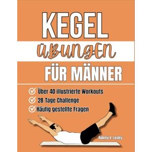 Loxley, Aubrey V. Kegel Übungen Für Männer: Verwandeln Sie Ihre Gesundheit mit einfachen Beckenbodentrainings, um die Rumpfkraft zu stärken, die Leistung zu steigern ... zu verbessern (BECKENBODEN-FITNESSBÜCHER) Loxley, Aubrey V. Kegel Übungen Für Männer: Verwandeln Sie Ihre Gesundheit mit einfachen Beckenbodentrainings, um die Rumpfkraft zu stärken, die Leistung zu steigern ... zu verbessern (BECKENBODEN-FITNESSBÜCHER)