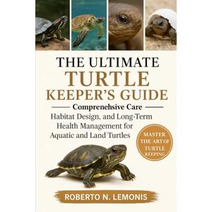N. LEMONIS, ROBERTO THE ULTIMATE TURTLE KEEPER’S GUIDE: Comprehensive Care, Habitat Design, and Long-Term Health Management for Aquatic and Land Turtles N. LEMONIS, ROBERTO THE ULTIMATE TURTLE KEEPER’S GUIDE: Comprehensive Care, Habitat Design, and Long-Term Health Management for Aquatic and Land Turtles