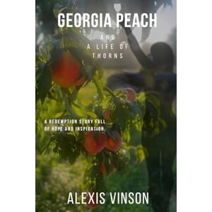 Vinson, Alexis Georgia Peach and a Life of Thorns: A redemption story full of hope and inspiration. Vinson, Alexis Georgia Peach and a Life of Thorns: A redemption story full of hope and inspiration.